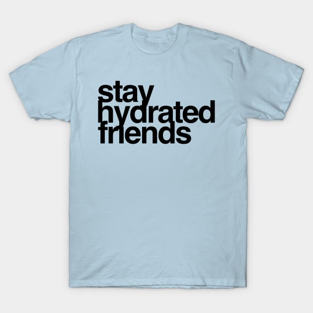 Stay Hydrated Friends T-Shirt by GrayDaiser